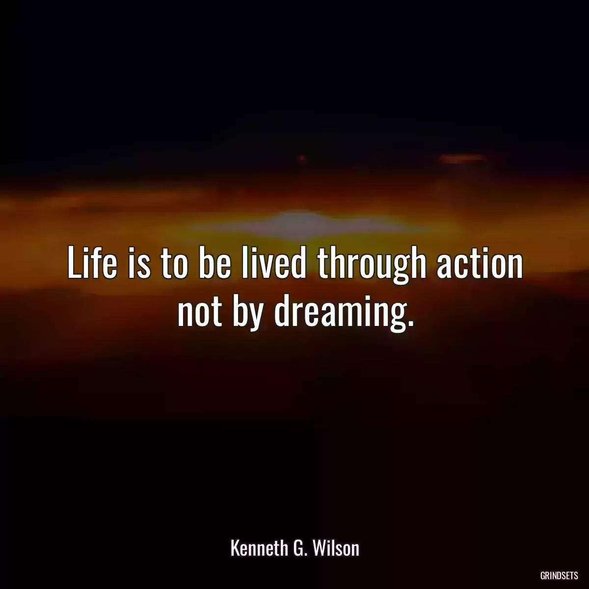 Life is to be lived through action not by dreaming.