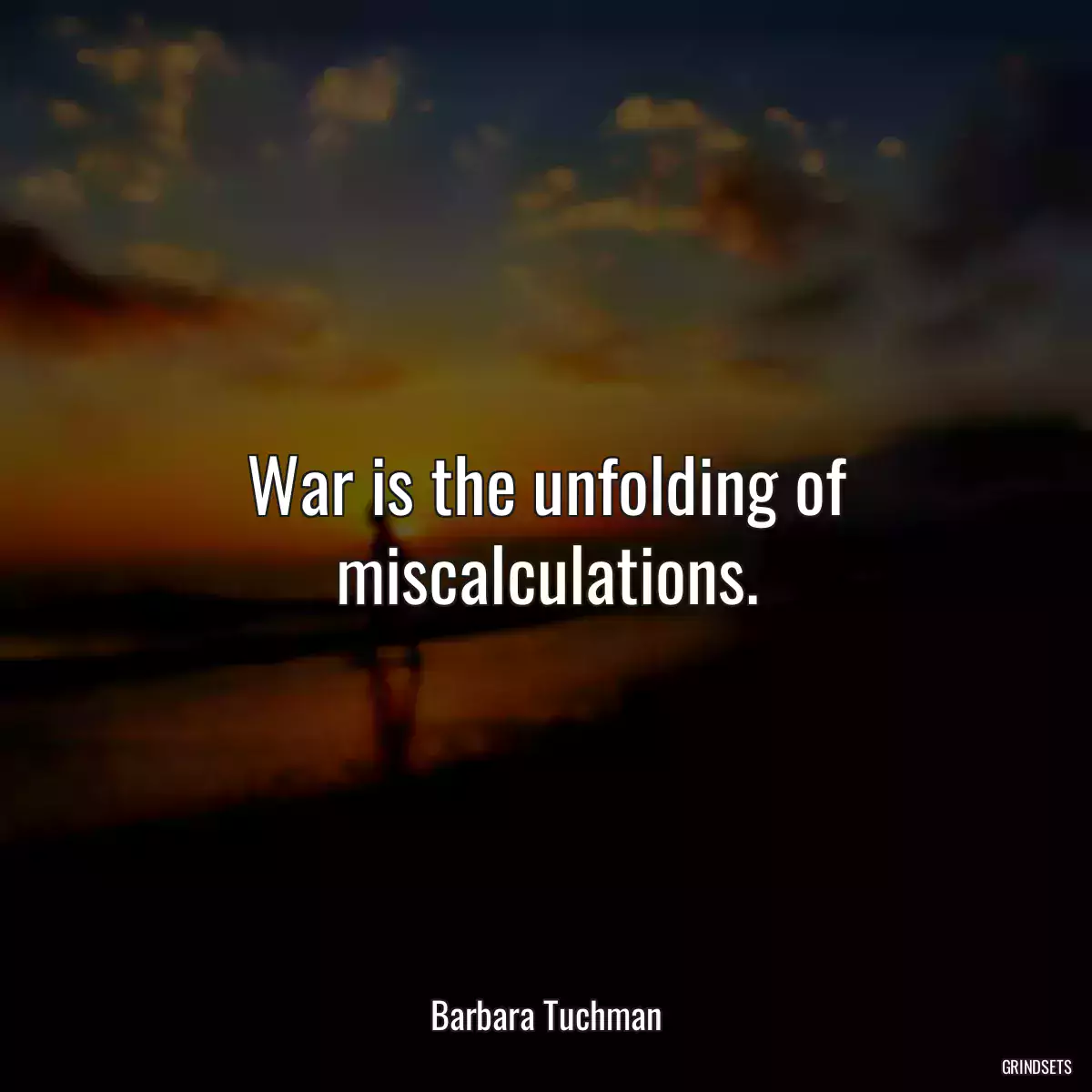 War is the unfolding of miscalculations.