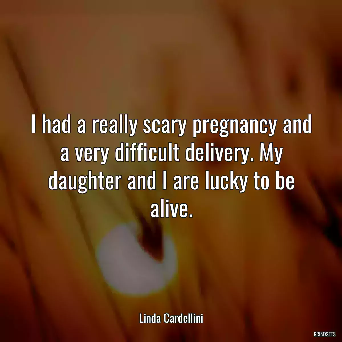 I had a really scary pregnancy and a very difficult delivery. My daughter and I are lucky to be alive.