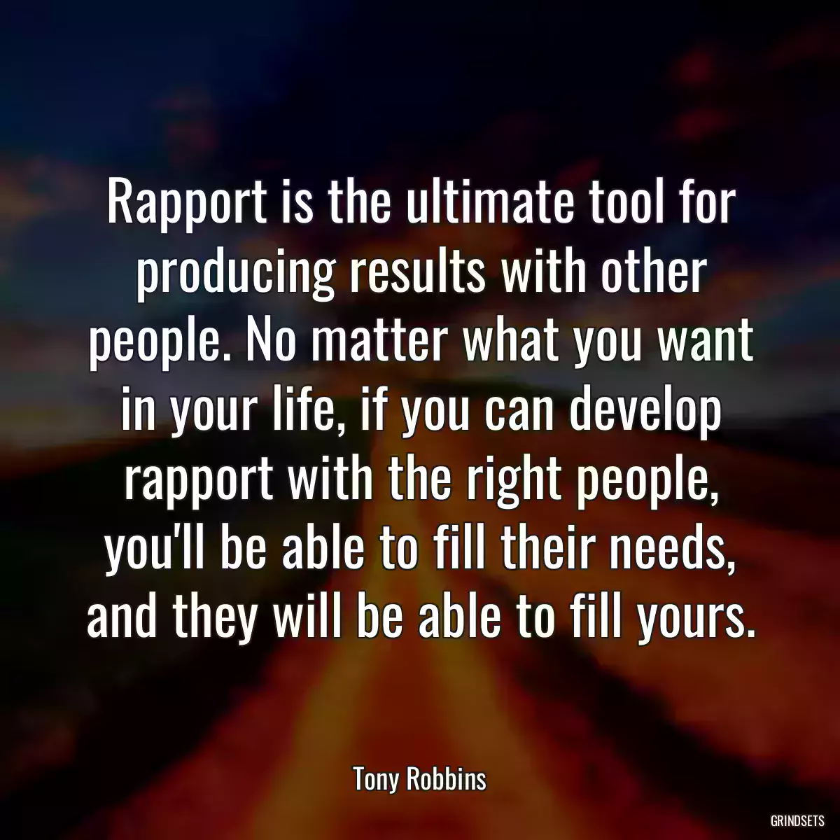 Rapport is the ultimate tool for producing results with other people. No matter what you want in your life, if you can develop rapport with the right people, you\'ll be able to fill their needs, and they will be able to fill yours.