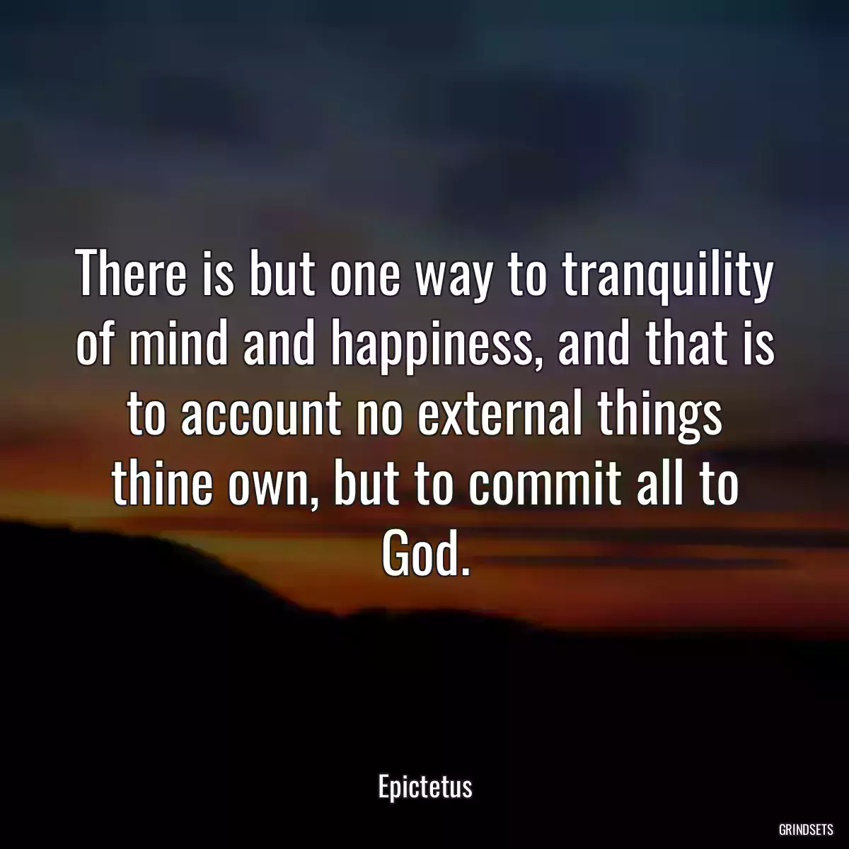 There is but one way to tranquility of mind and happiness, and that is to account no external things thine own, but to commit all to God.