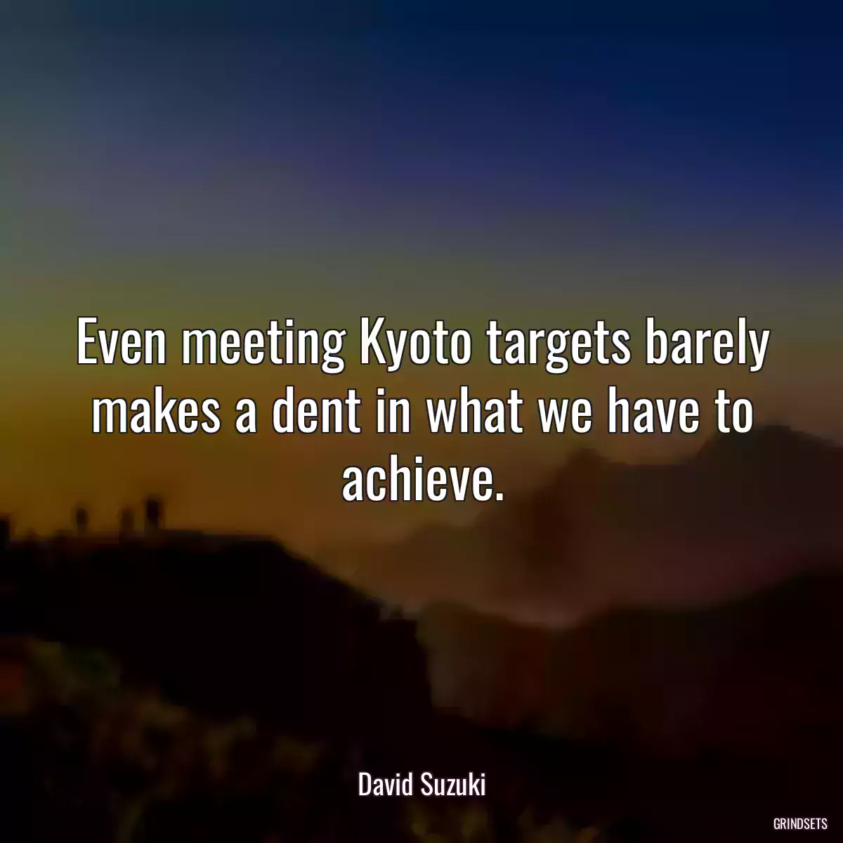 Even meeting Kyoto targets barely makes a dent in what we have to achieve.