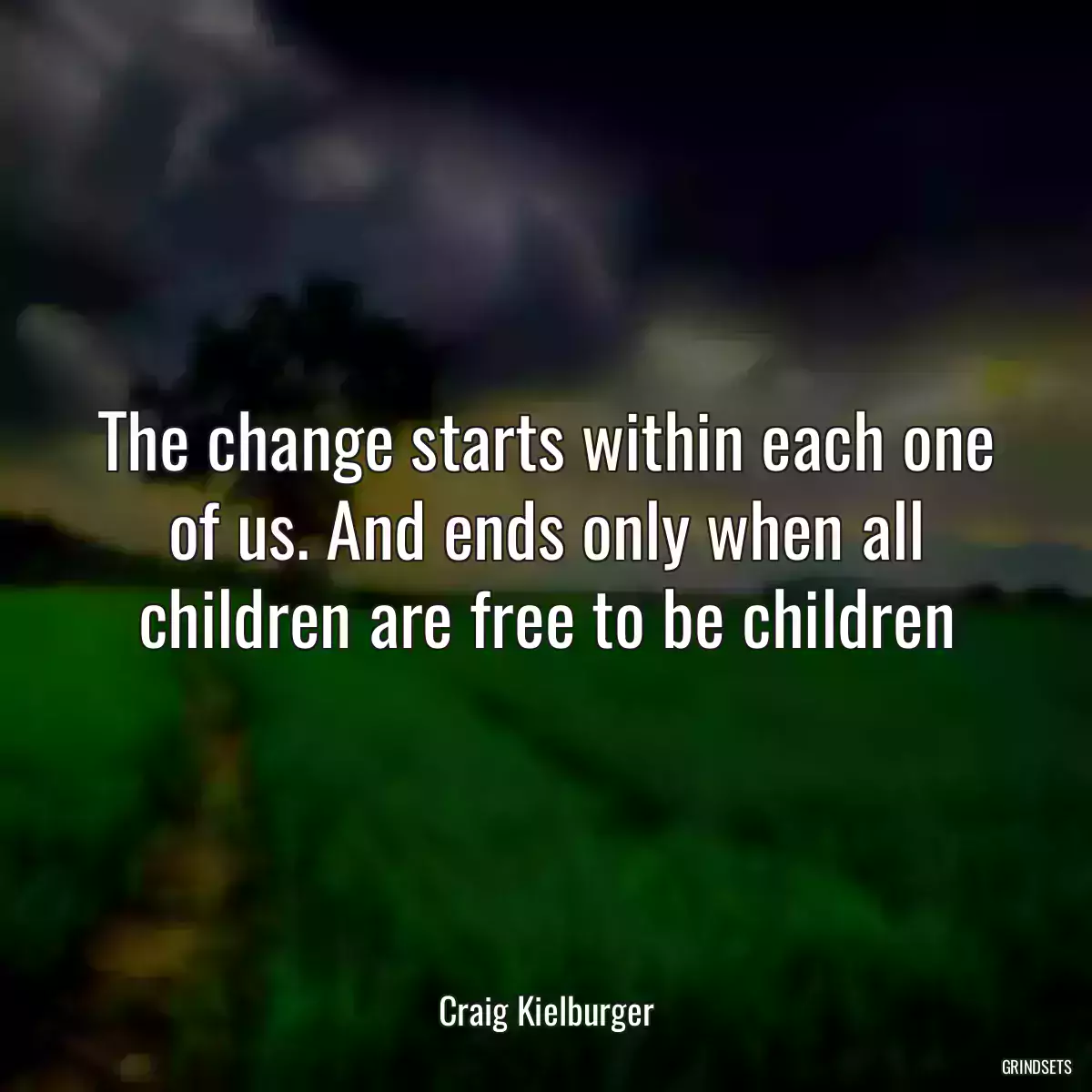 The change starts within each one of us. And ends only when all children are free to be children