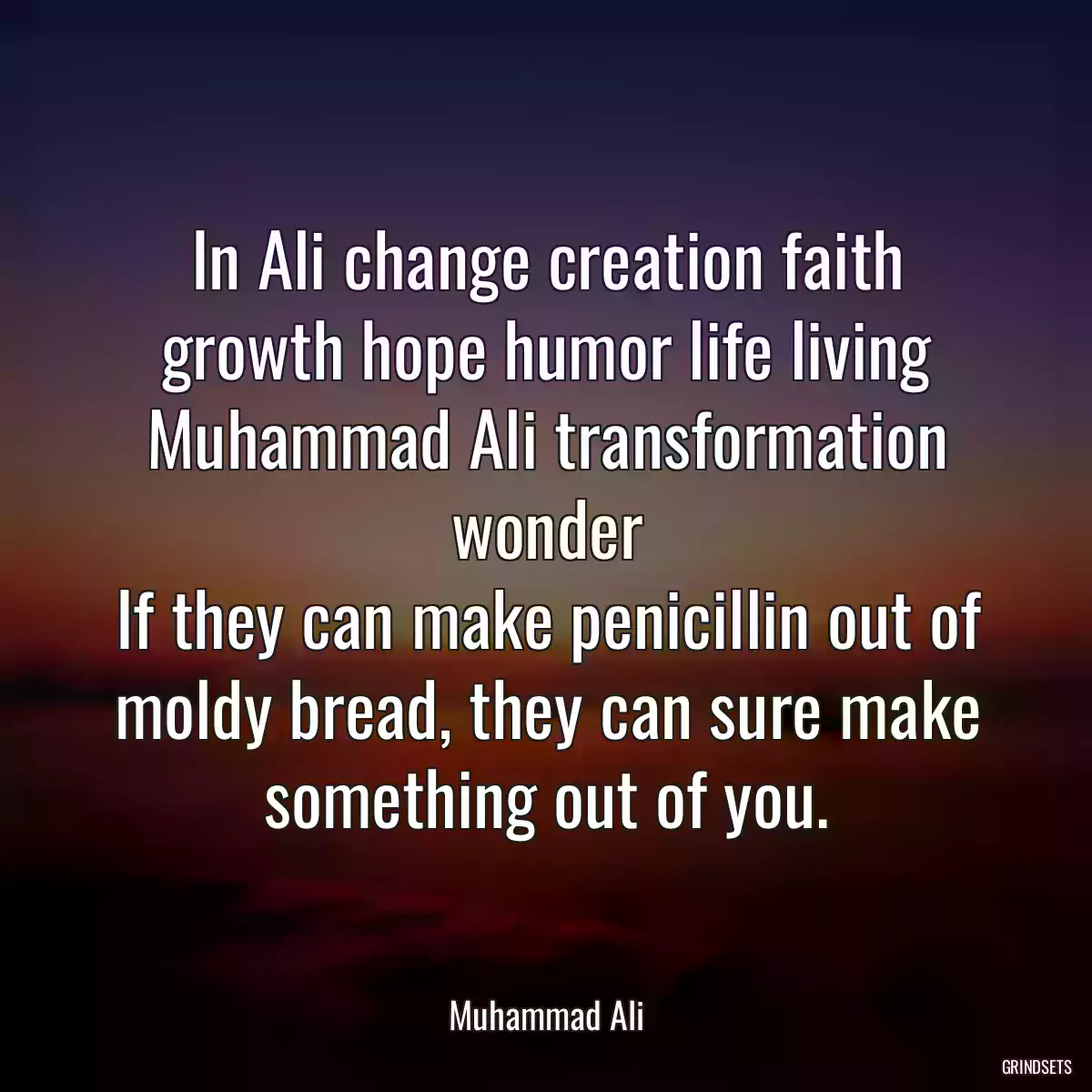 In Ali change creation faith growth hope humor life living Muhammad Ali transformation wonder
If they can make penicillin out of moldy bread, they can sure make something out of you.