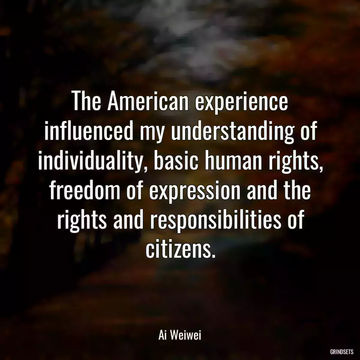 The American experience influenced my understanding of individuality, basic human rights, freedom of expression and the rights and responsibilities of citizens.