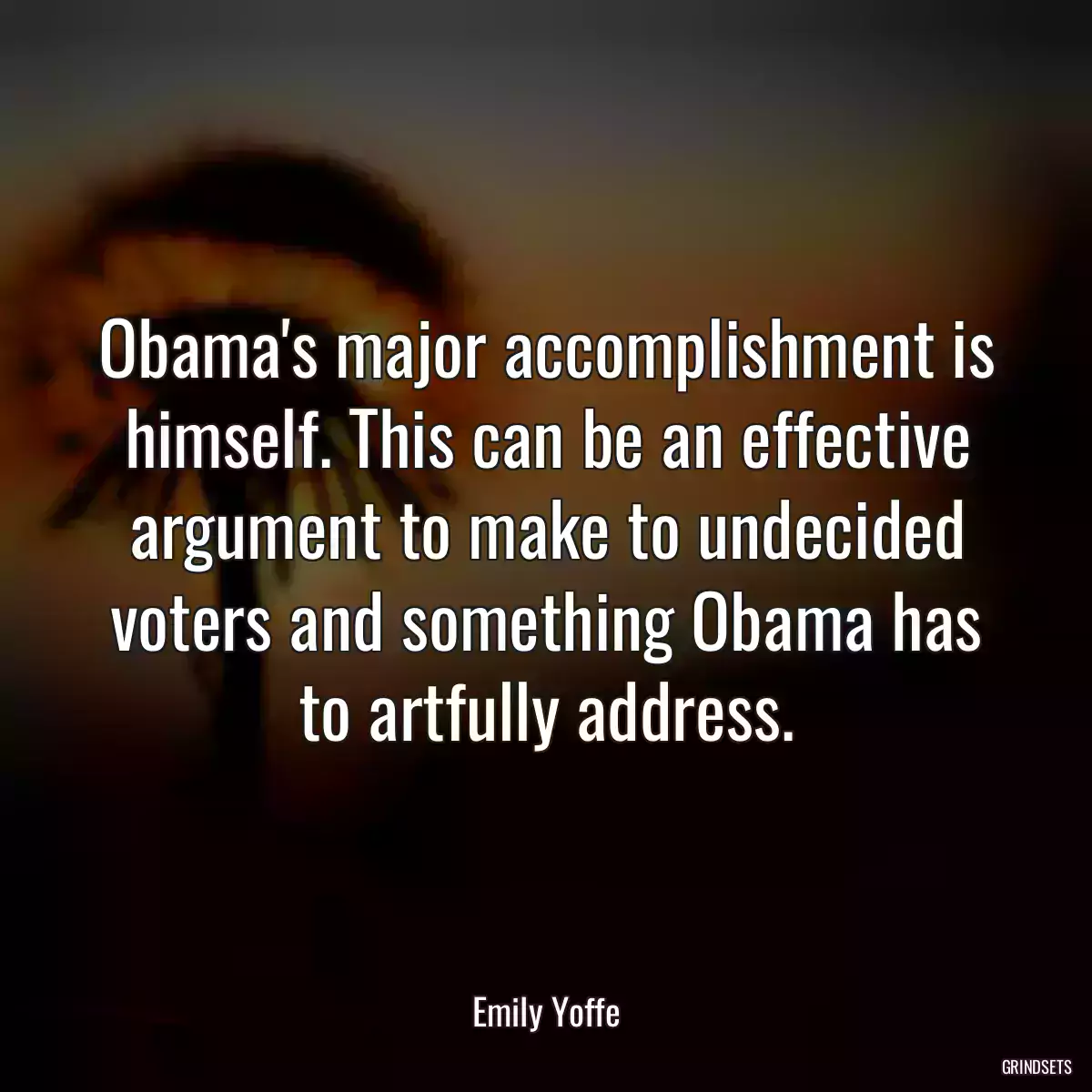 Obama\'s major accomplishment is himself. This can be an effective argument to make to undecided voters and something Obama has to artfully address.