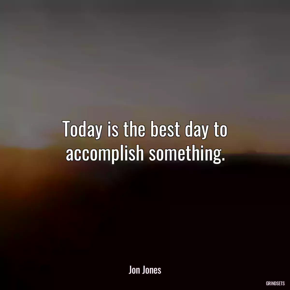 Today is the best day to accomplish something.