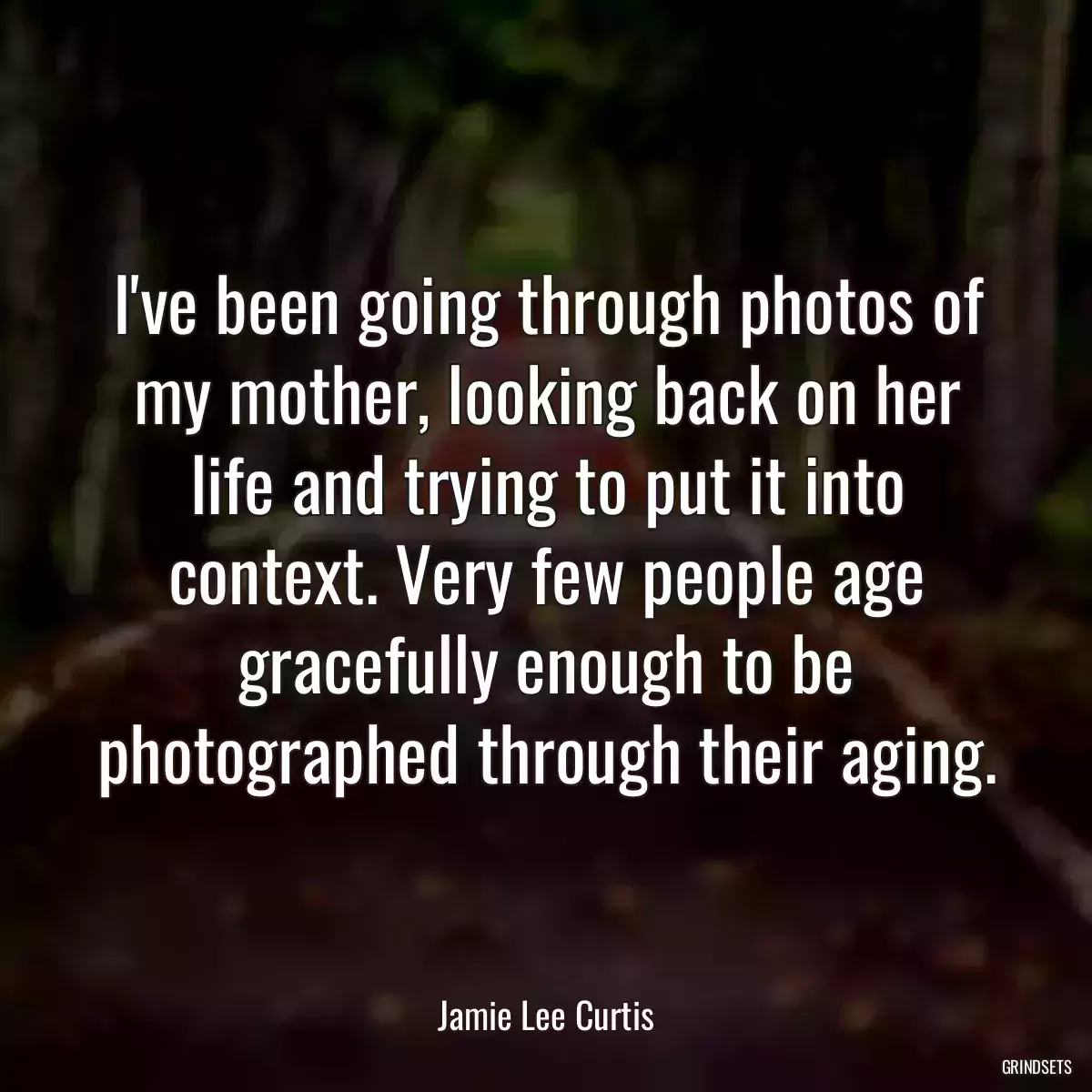 I\'ve been going through photos of my mother, looking back on her life and trying to put it into context. Very few people age gracefully enough to be photographed through their aging.