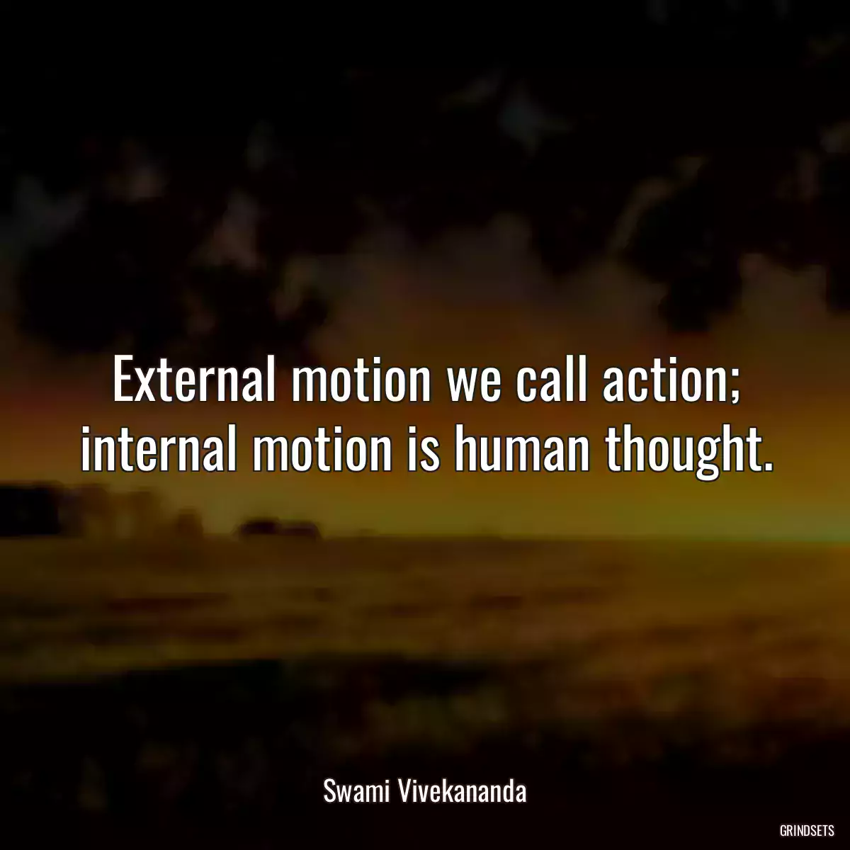 External motion we call action; internal motion is human thought.