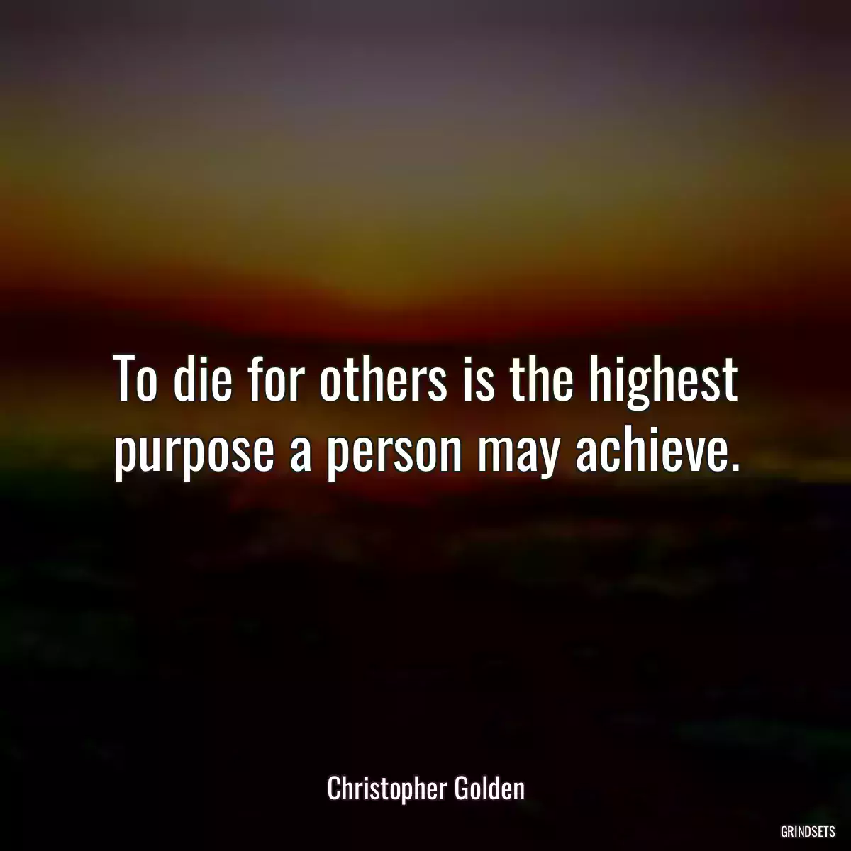 To die for others is the highest purpose a person may achieve.