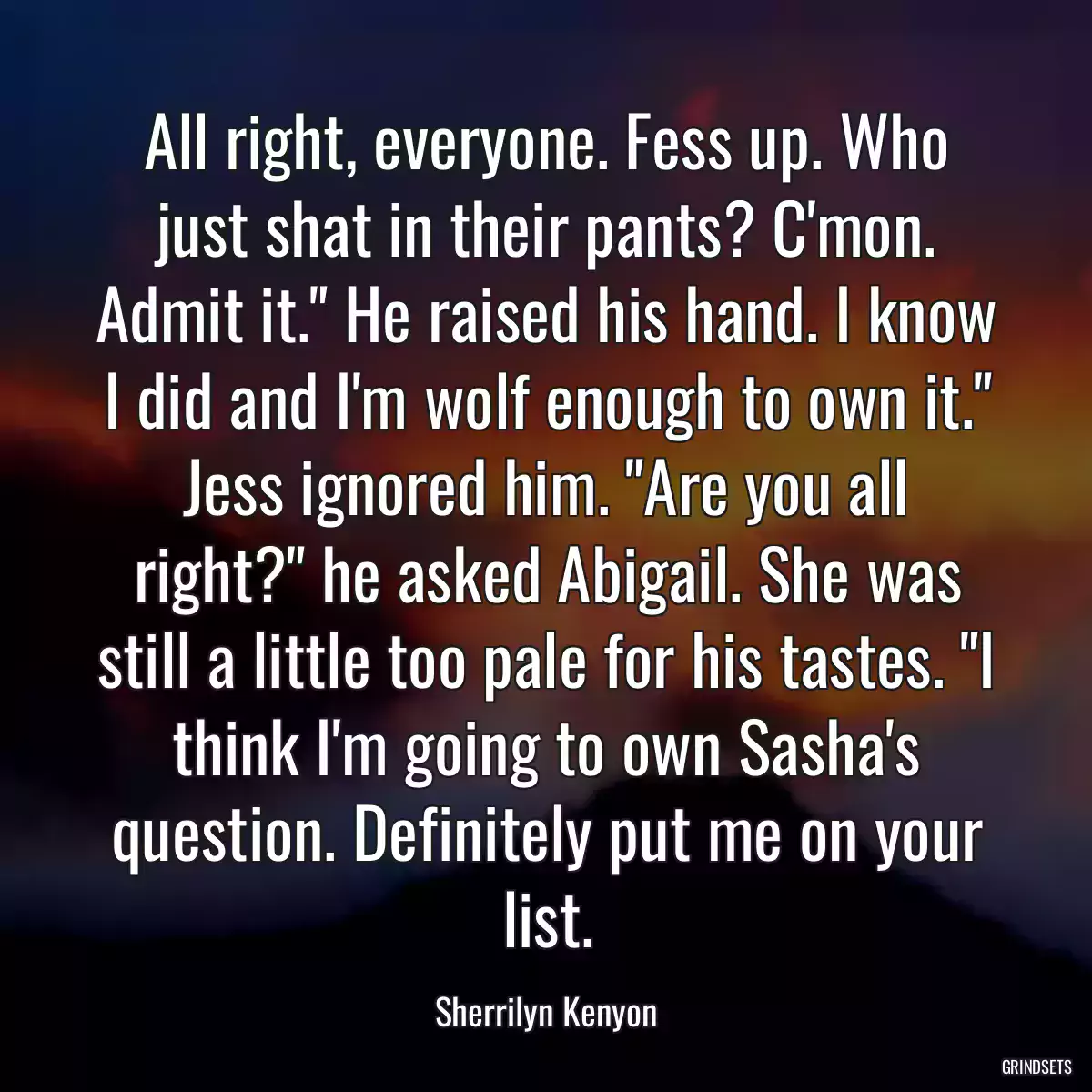 All right, everyone. Fess up. Who just shat in their pants? C\'mon. Admit it.\