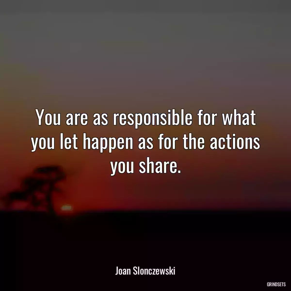 You are as responsible for what you let happen as for the actions you share.