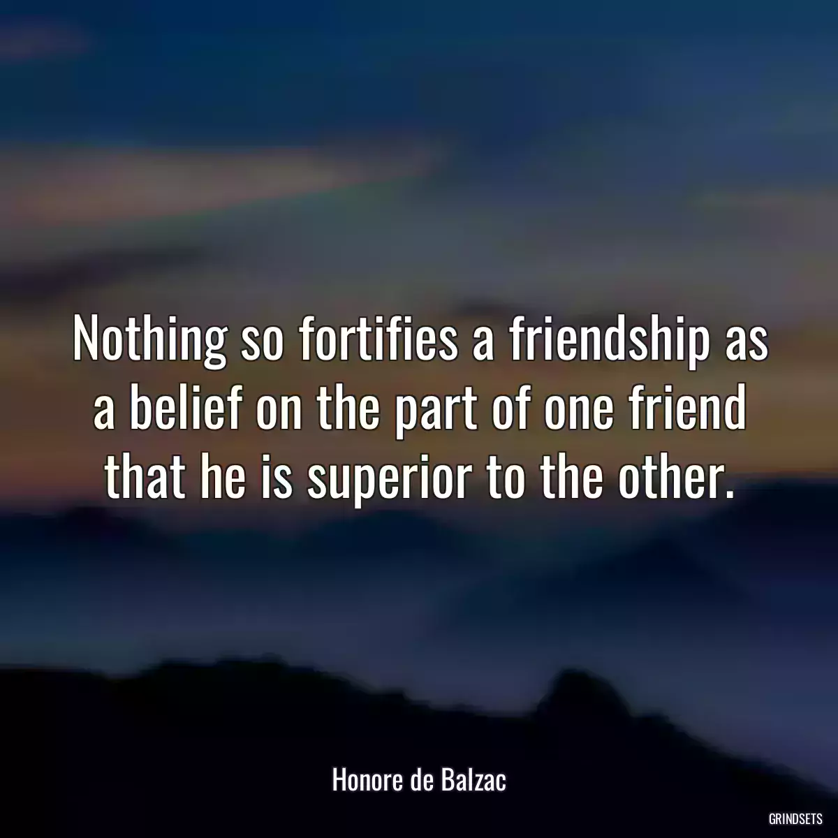 Nothing so fortifies a friendship as a belief on the part of one friend that he is superior to the other.