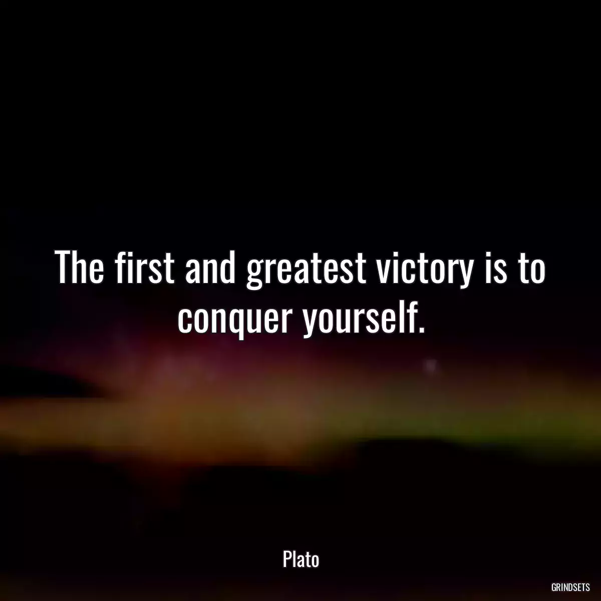 The first and greatest victory is to conquer yourself.