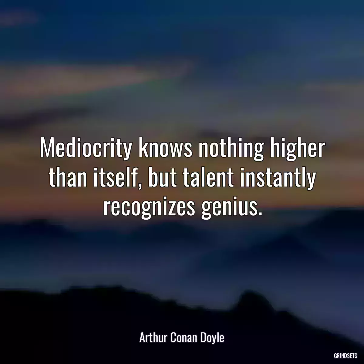 Mediocrity knows nothing higher than itself, but talent instantly recognizes genius.