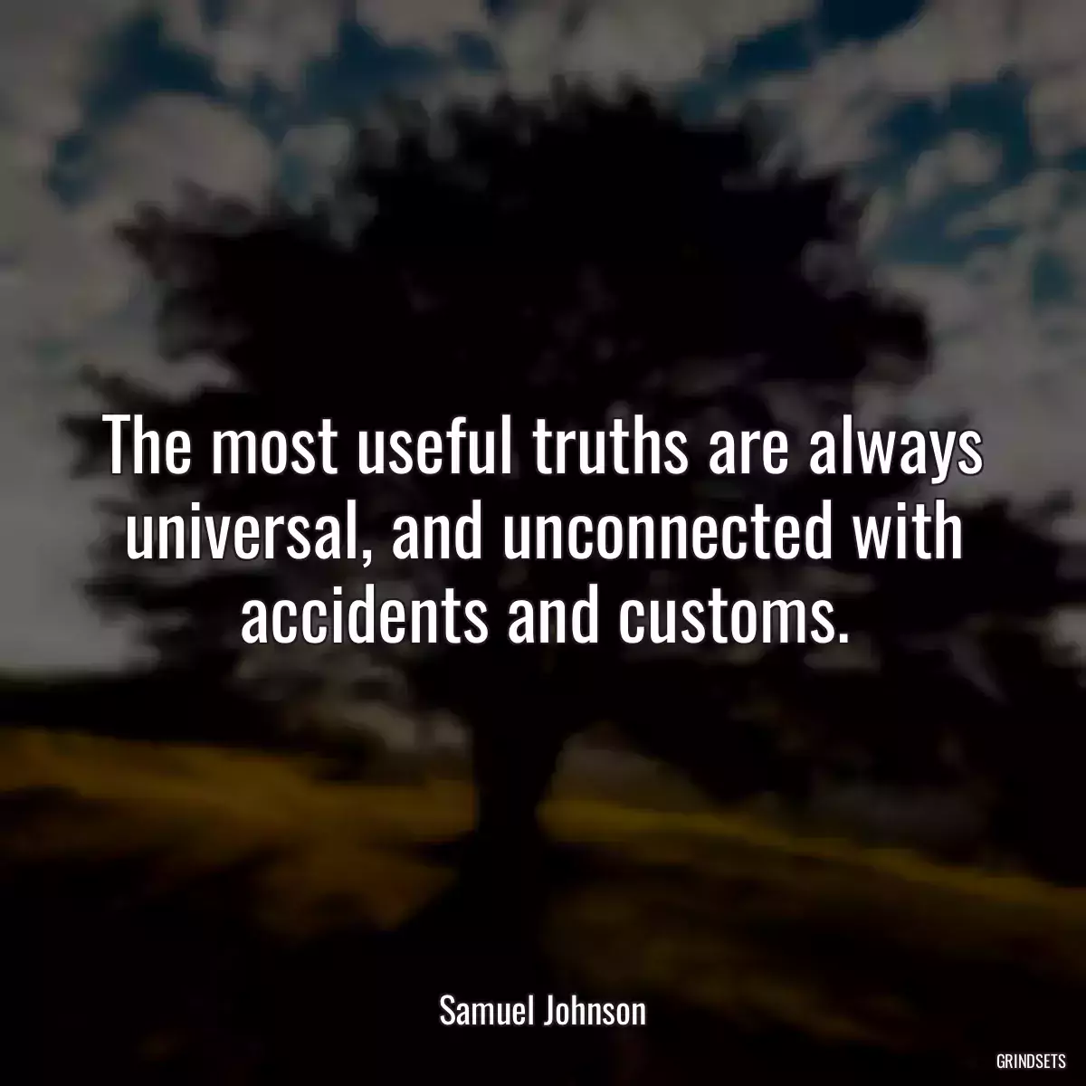 The most useful truths are always universal, and unconnected with accidents and customs.