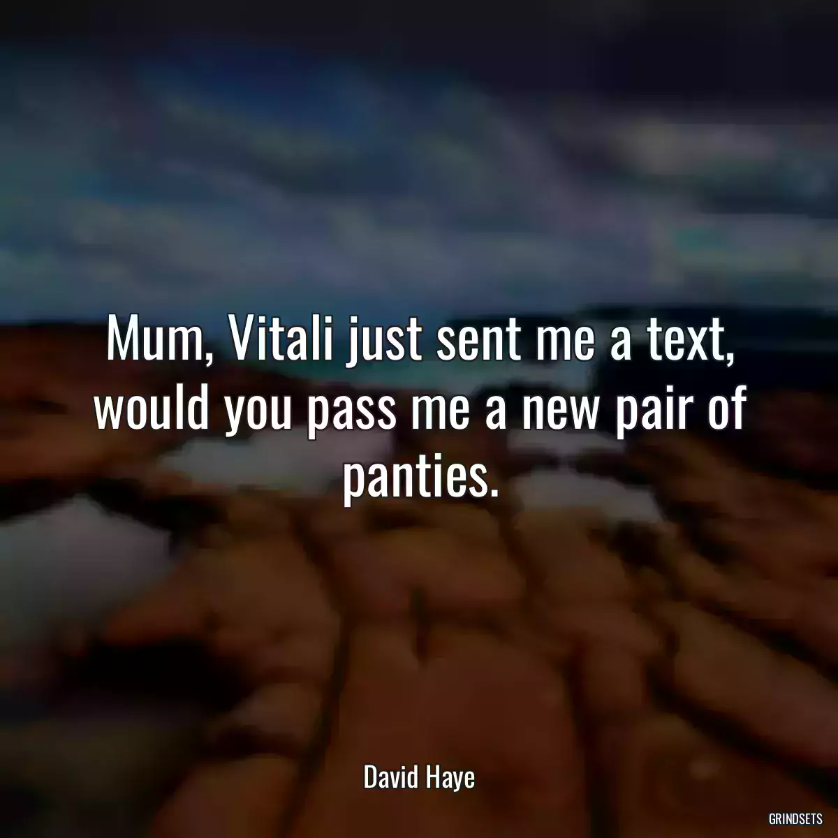 Mum, Vitali just sent me a text, would you pass me a new pair of panties.