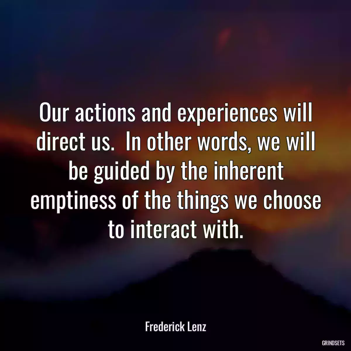 Our actions and experiences will direct us.  In other words, we will be guided by the inherent emptiness of the things we choose to interact with.