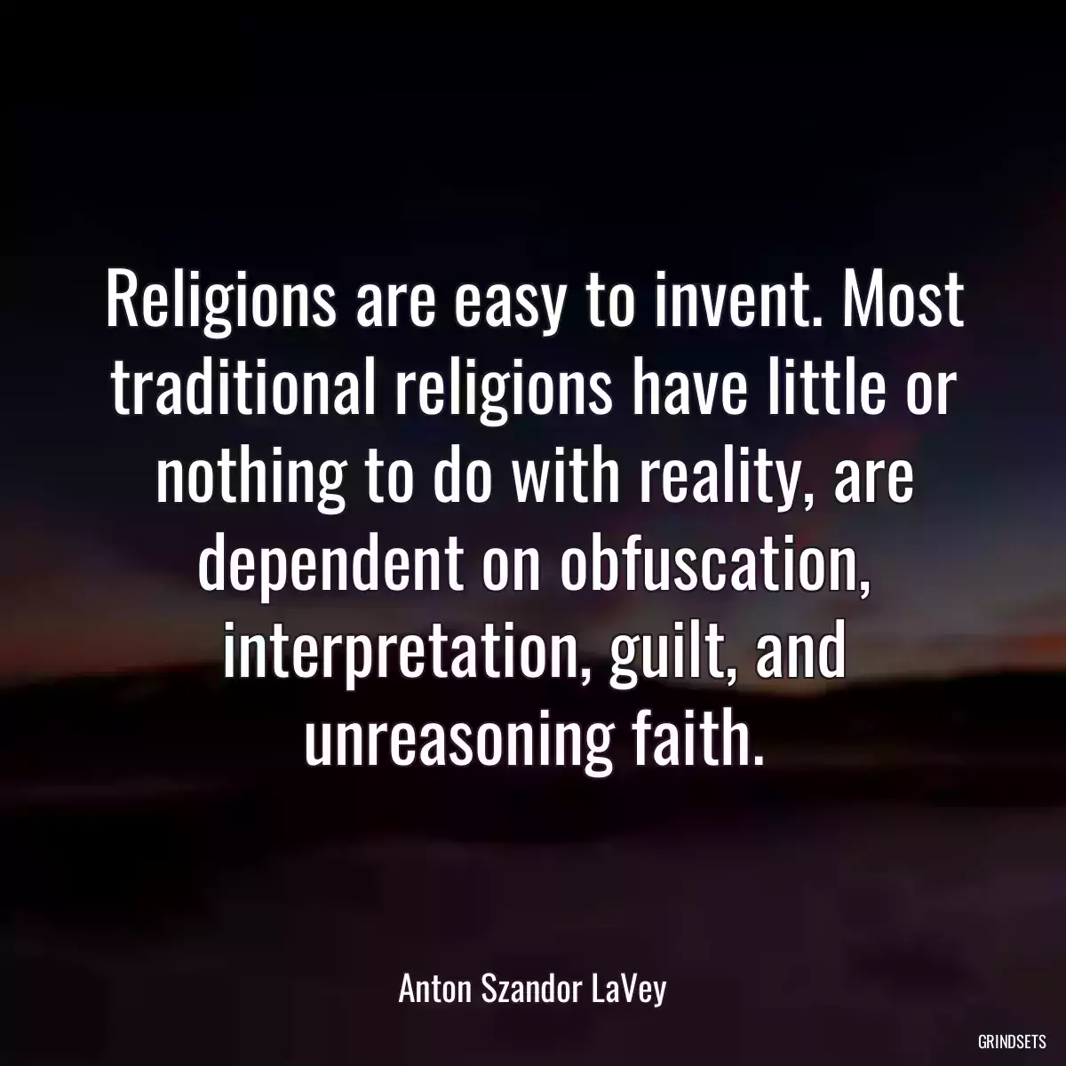 Religions are easy to invent. Most traditional religions have little or nothing to do with reality, are dependent on obfuscation, interpretation, guilt, and unreasoning faith.