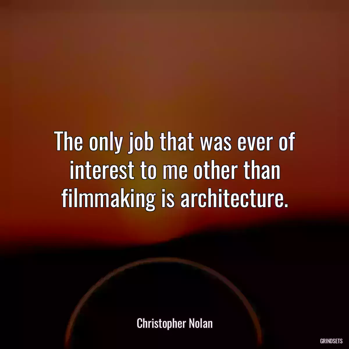 The only job that was ever of interest to me other than filmmaking is architecture.