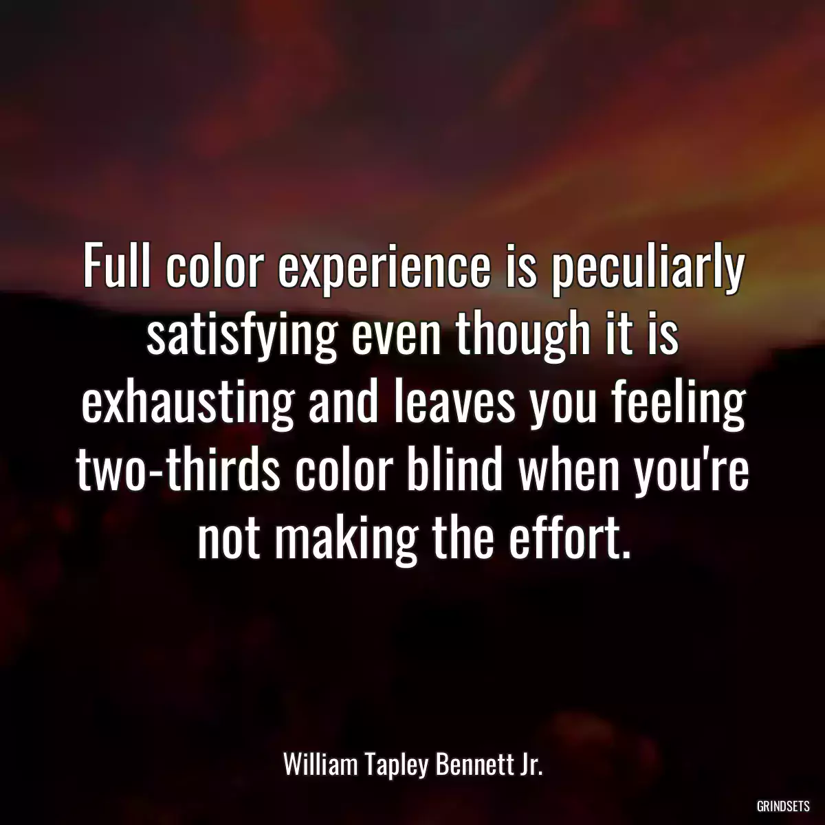 Full color experience is peculiarly satisfying even though it is exhausting and leaves you feeling two-thirds color blind when you\'re not making the effort.