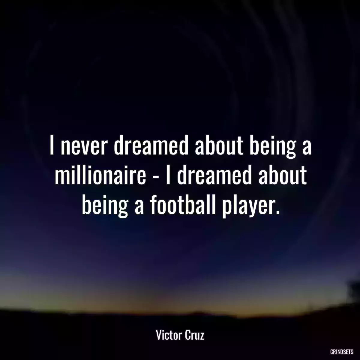 I never dreamed about being a millionaire - I dreamed about being a football player.