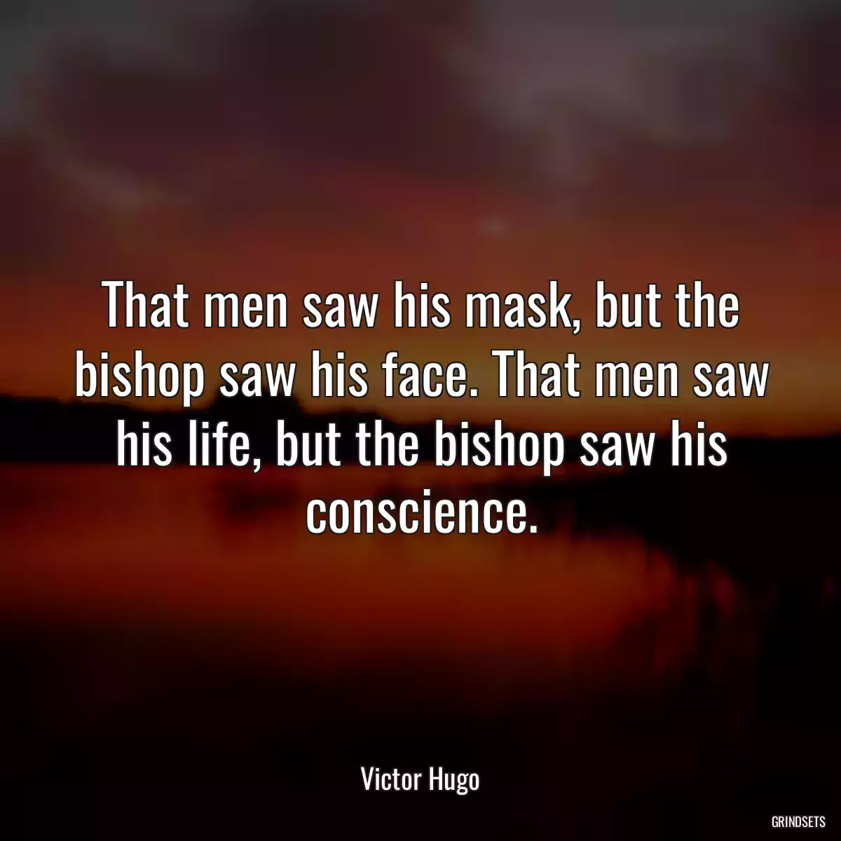 That men saw his mask, but the bishop saw his face. That men saw his life, but the bishop saw his conscience.