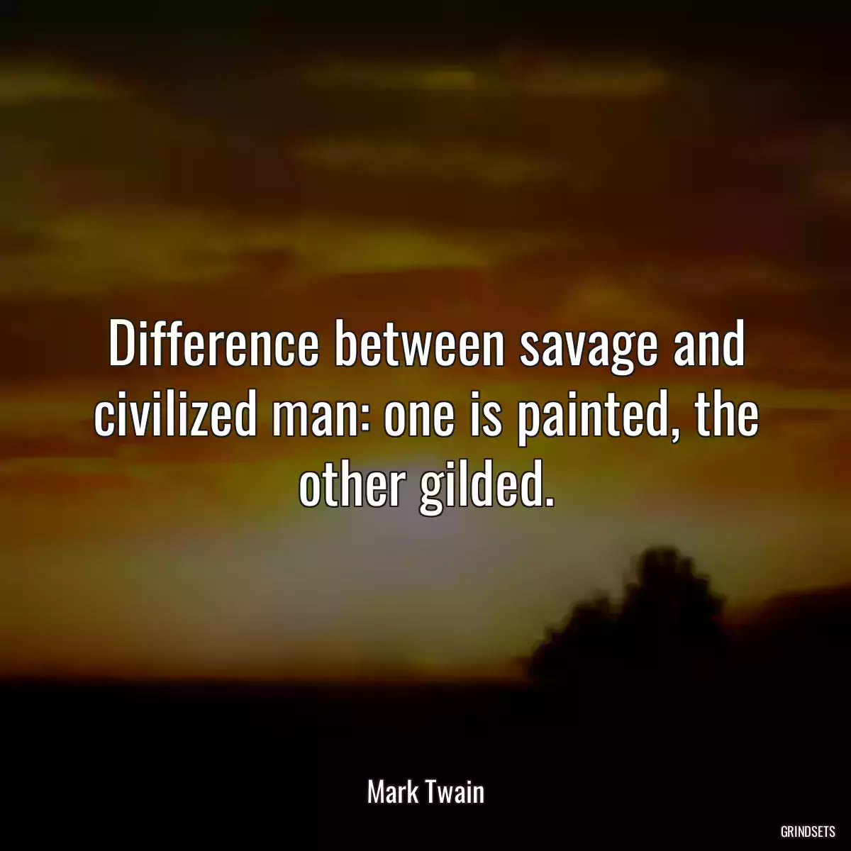 Difference between savage and civilized man: one is painted, the other gilded.