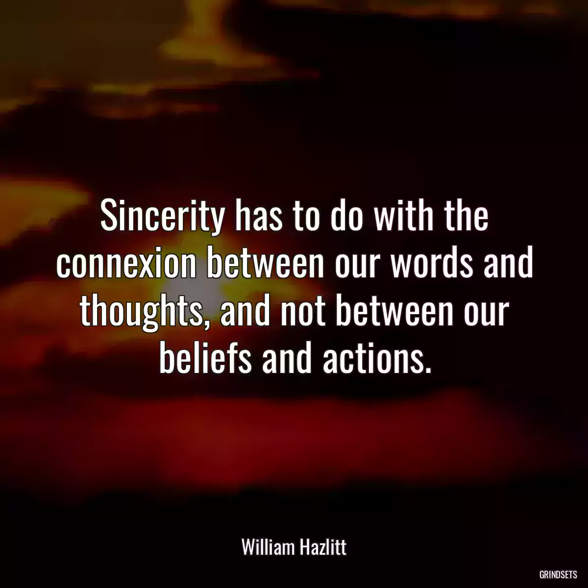 Sincerity has to do with the connexion between our words and thoughts, and not between our beliefs and actions.