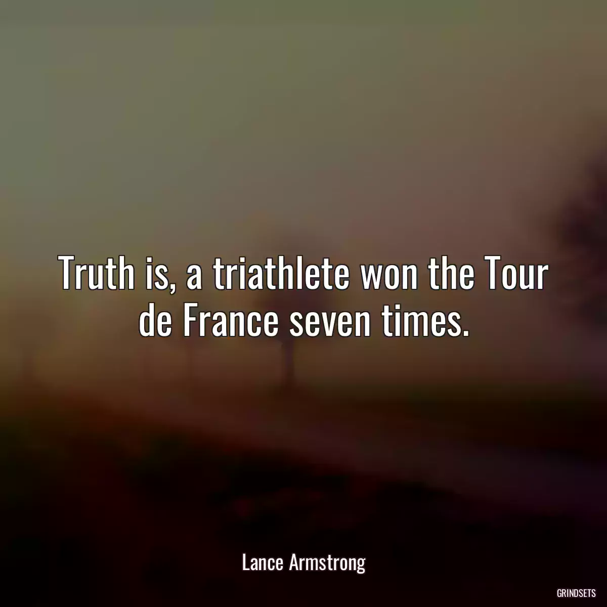 Truth is, a triathlete won the Tour de France seven times.