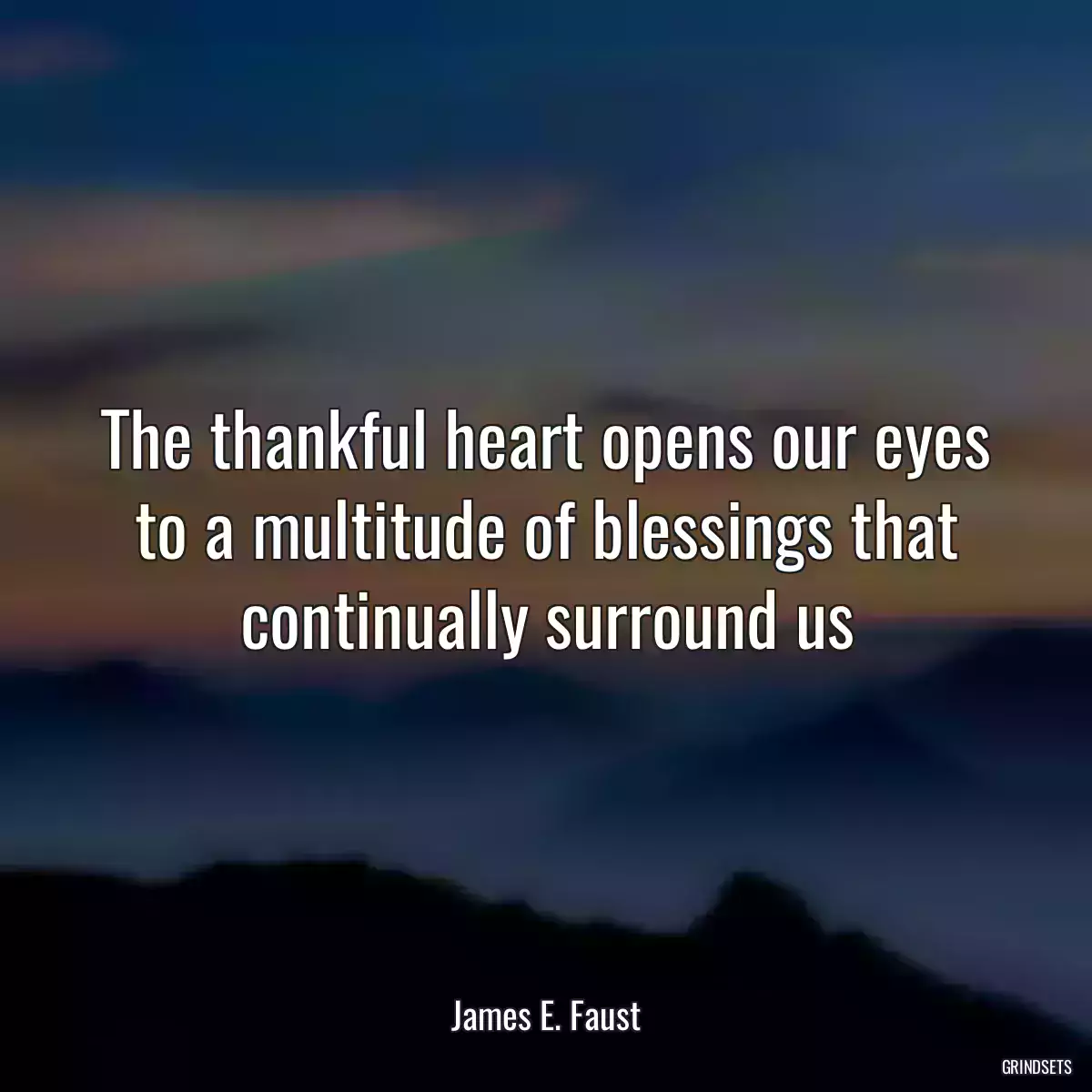 The thankful heart opens our eyes to a multitude of blessings that continually surround us