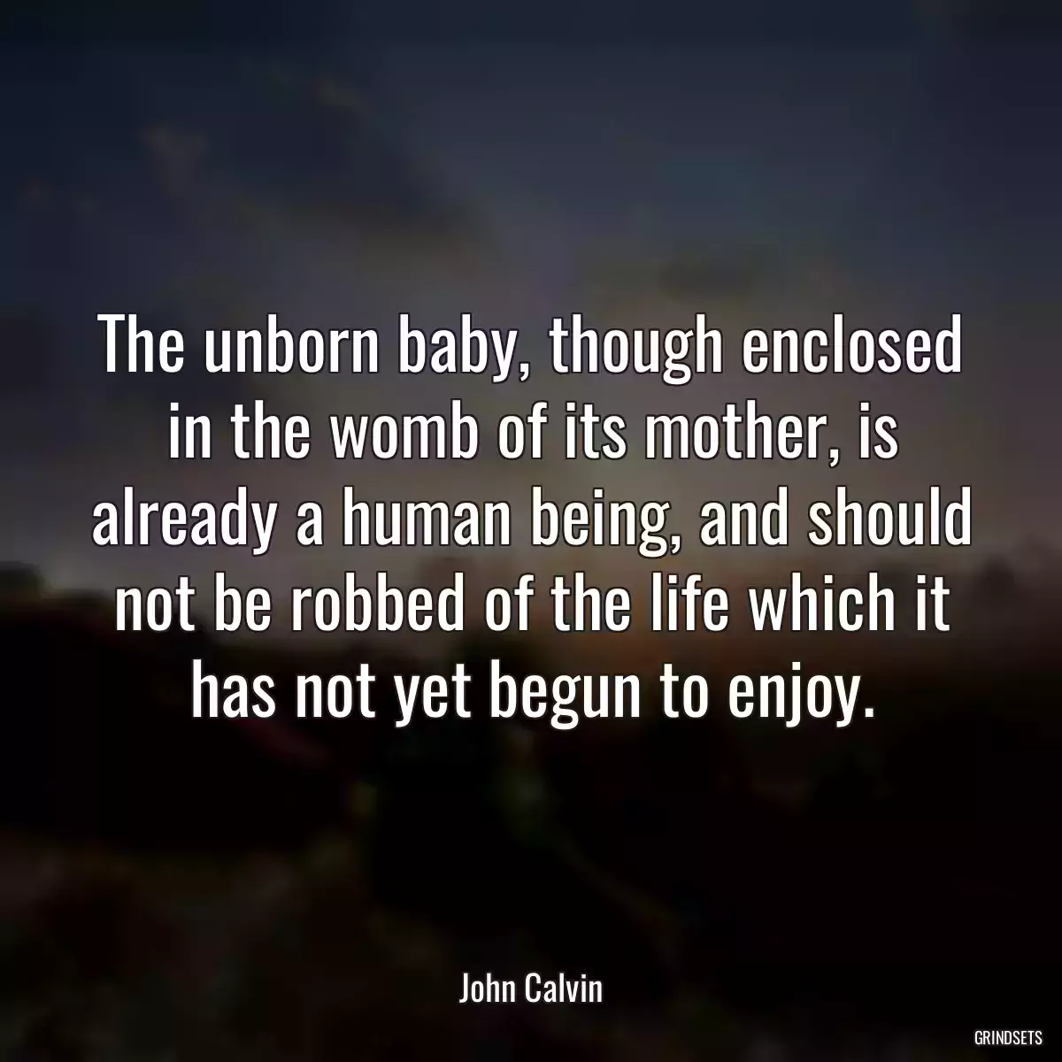 The unborn baby, though enclosed in the womb of its mother, is already a human being, and should not be robbed of the life which it has not yet begun to enjoy.