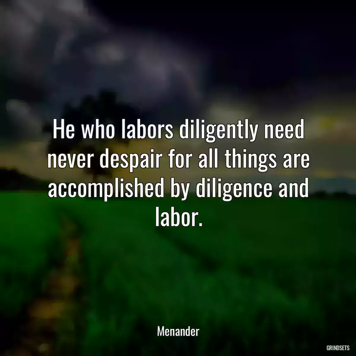 He who labors diligently need never despair for all things are accomplished by diligence and labor.