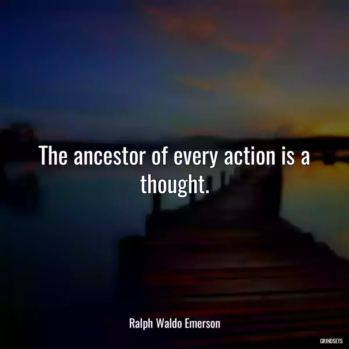 The ancestor of every action is a thought.