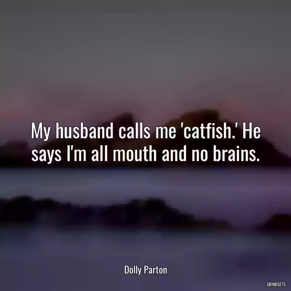 My husband calls me \'catfish.\' He says I\'m all mouth and no brains.