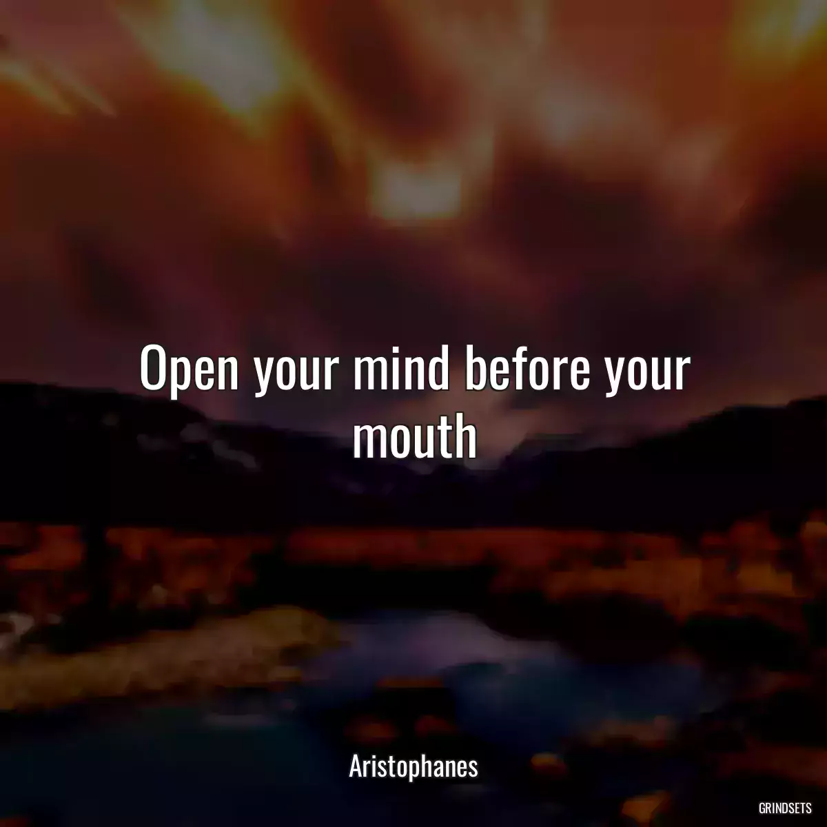 Open your mind before your mouth