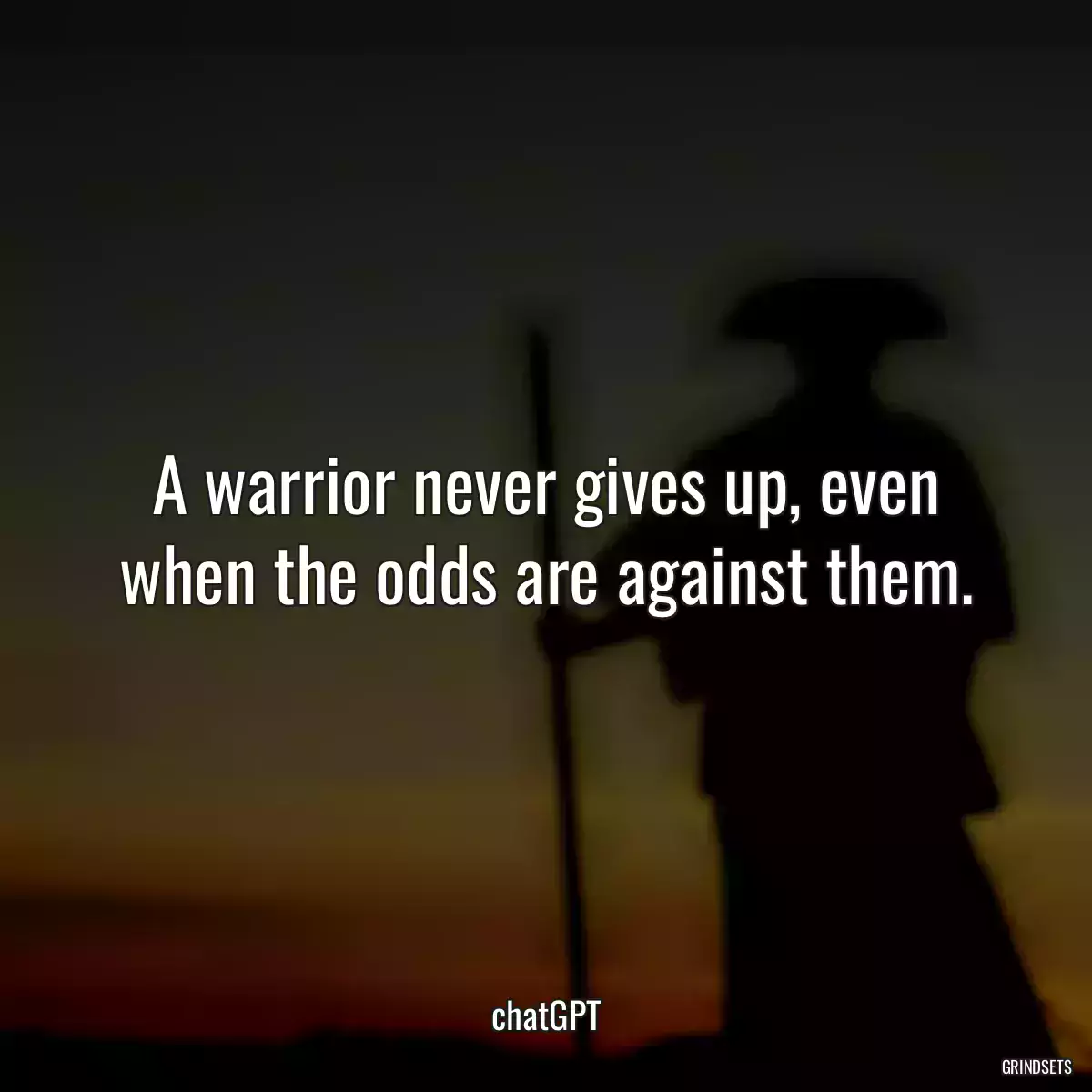 A warrior never gives up, even when the odds are against them.