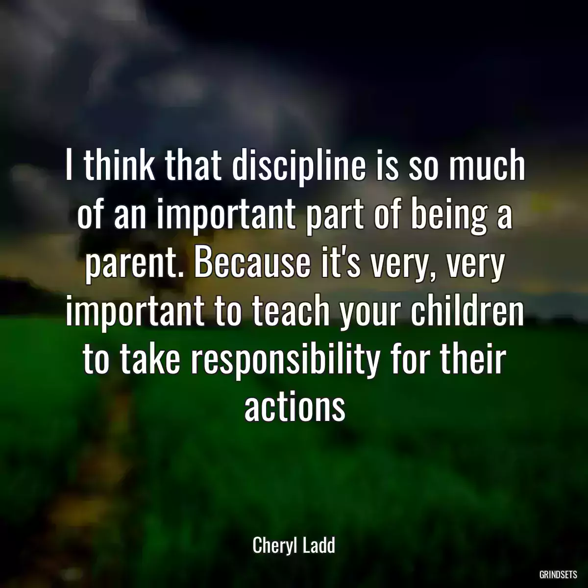 I think that discipline is so much of an important part of being a parent. Because it\'s very, very important to teach your children to take responsibility for their actions