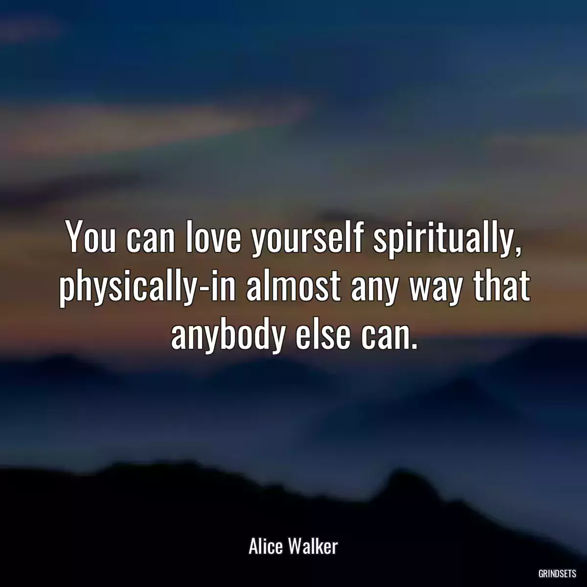 You can love yourself spiritually, physically-in almost any way that anybody else can.