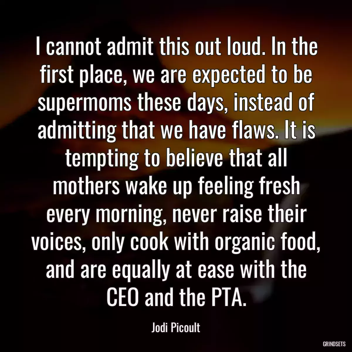 I cannot admit this out loud. In the first place, we are expected to be supermoms these days, instead of admitting that we have flaws. It is tempting to believe that all mothers wake up feeling fresh every morning, never raise their voices, only cook with organic food, and are equally at ease with the CEO and the PTA.