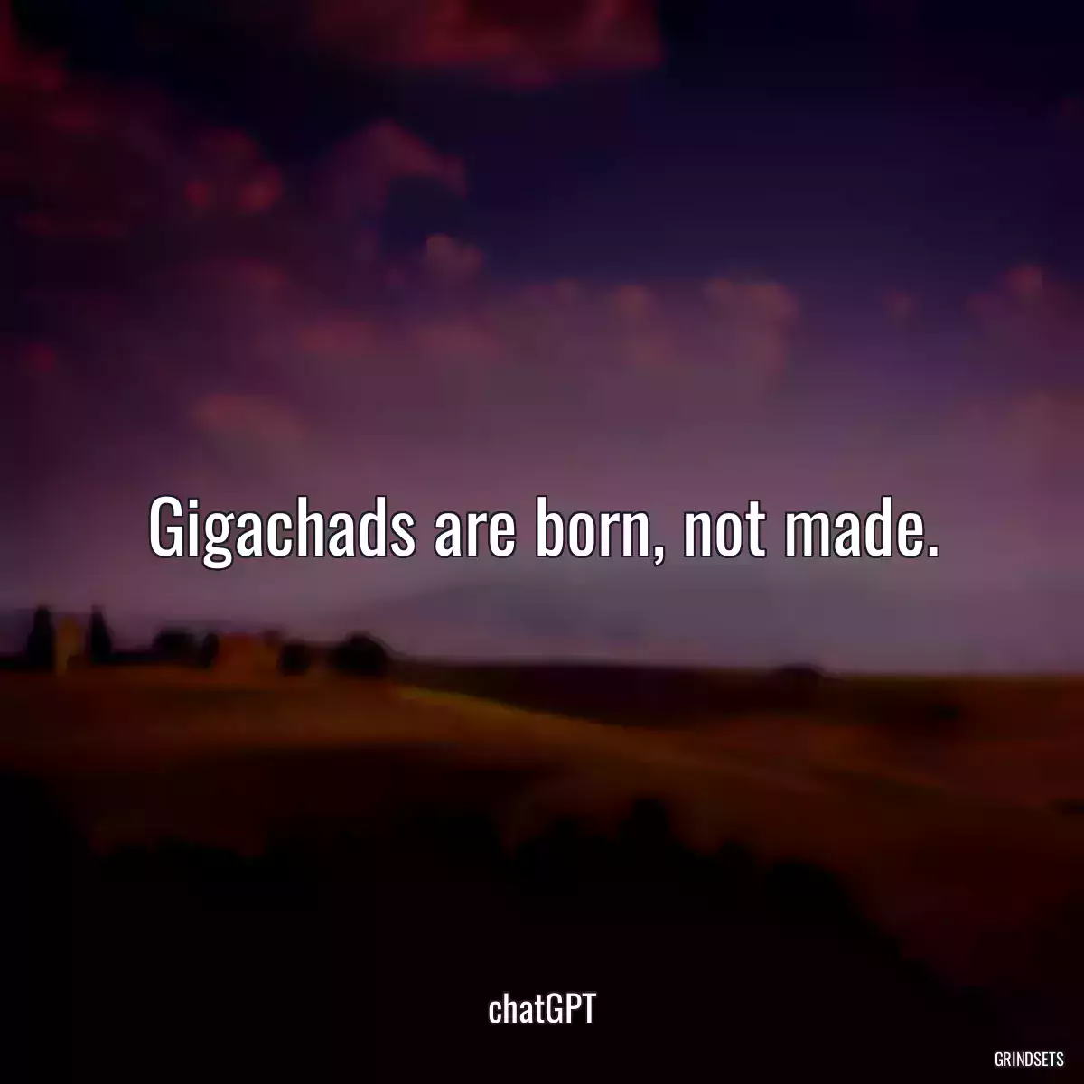 Gigachads are born, not made.