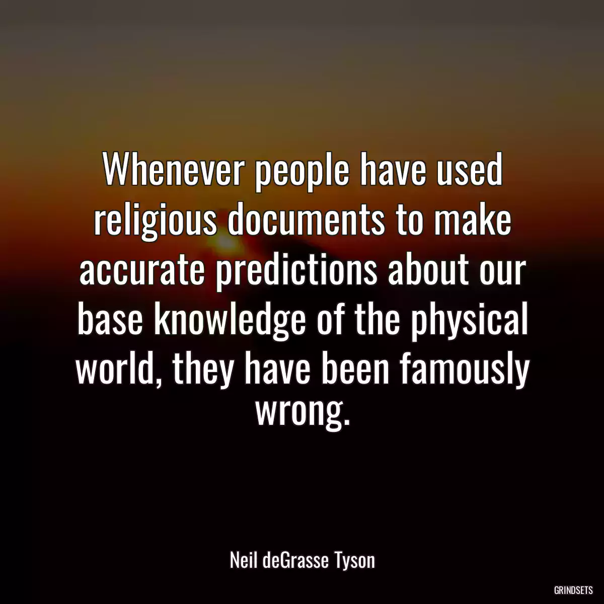 Whenever people have used religious documents to make accurate predictions about our base knowledge of the physical world, they have been famously wrong.