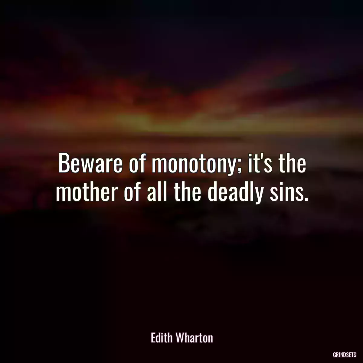 Beware of monotony; it\'s the mother of all the deadly sins.