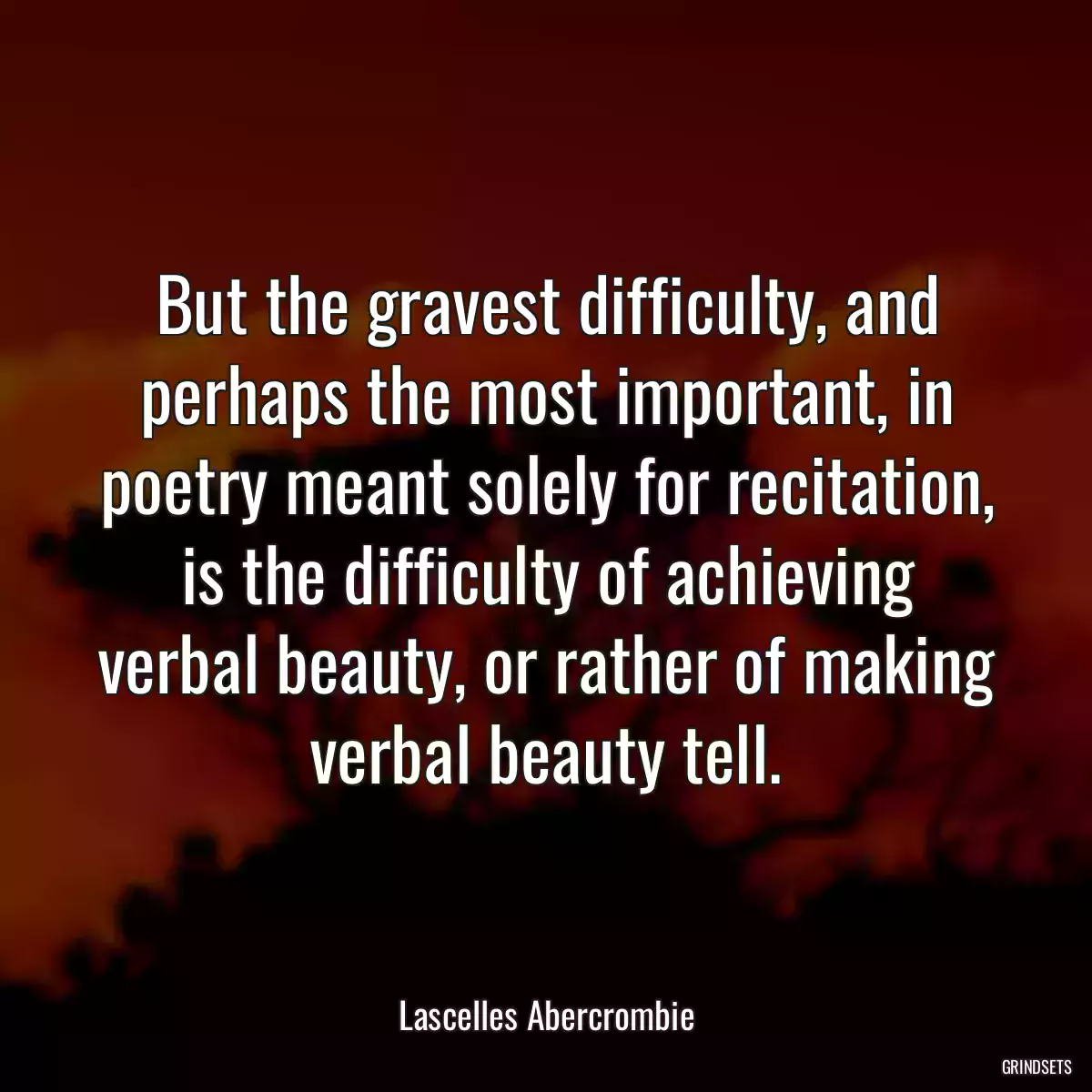 But the gravest difficulty, and perhaps the most important, in poetry meant solely for recitation, is the difficulty of achieving verbal beauty, or rather of making verbal beauty tell.