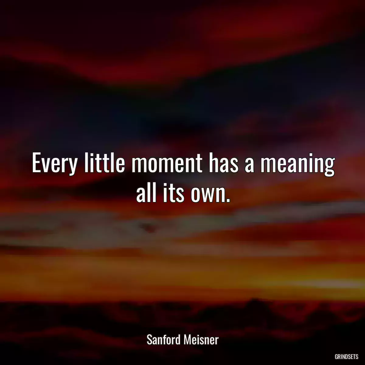 Every little moment has a meaning all its own.