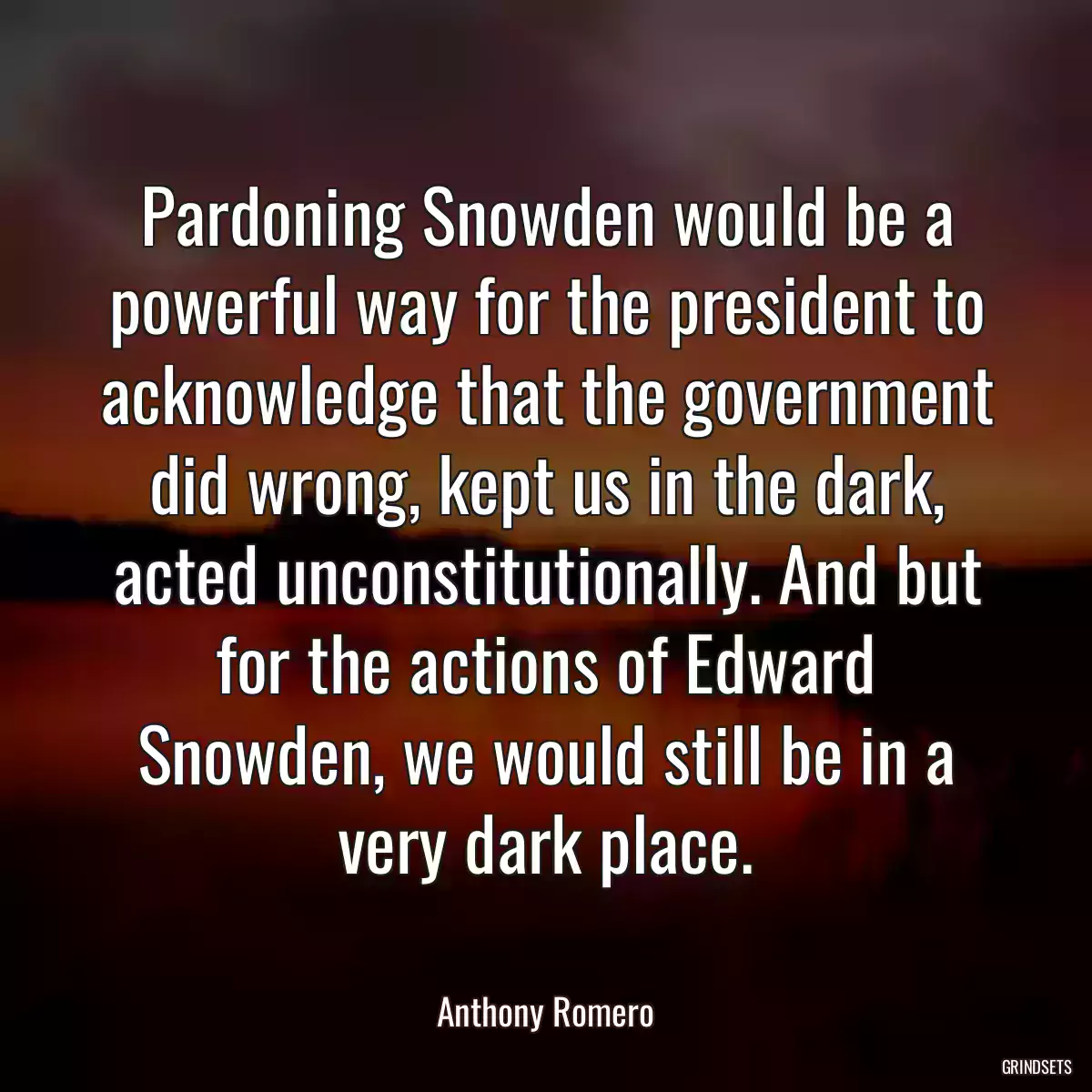 Pardoning Snowden would be a powerful way for the president to acknowledge that the government did wrong, kept us in the dark, acted unconstitutionally. And but for the actions of Edward Snowden, we would still be in a very dark place.