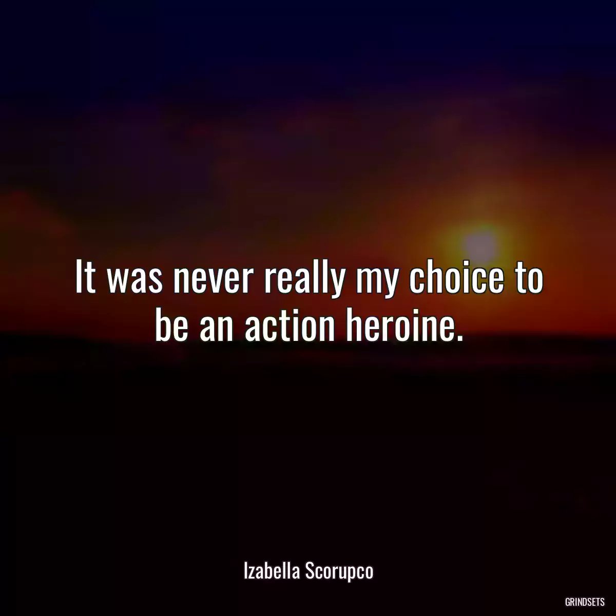 It was never really my choice to be an action heroine.