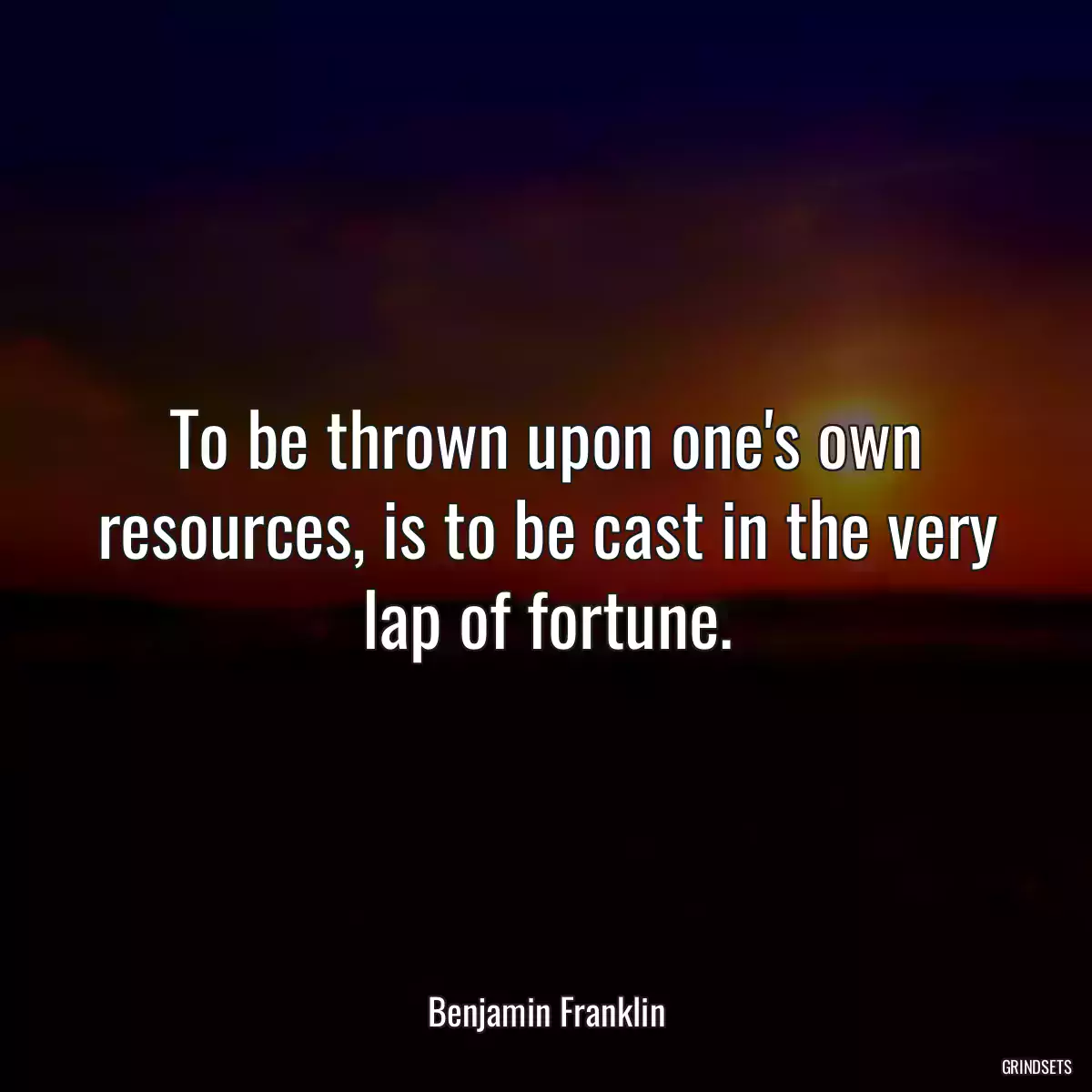 To be thrown upon one\'s own resources, is to be cast in the very lap of fortune.