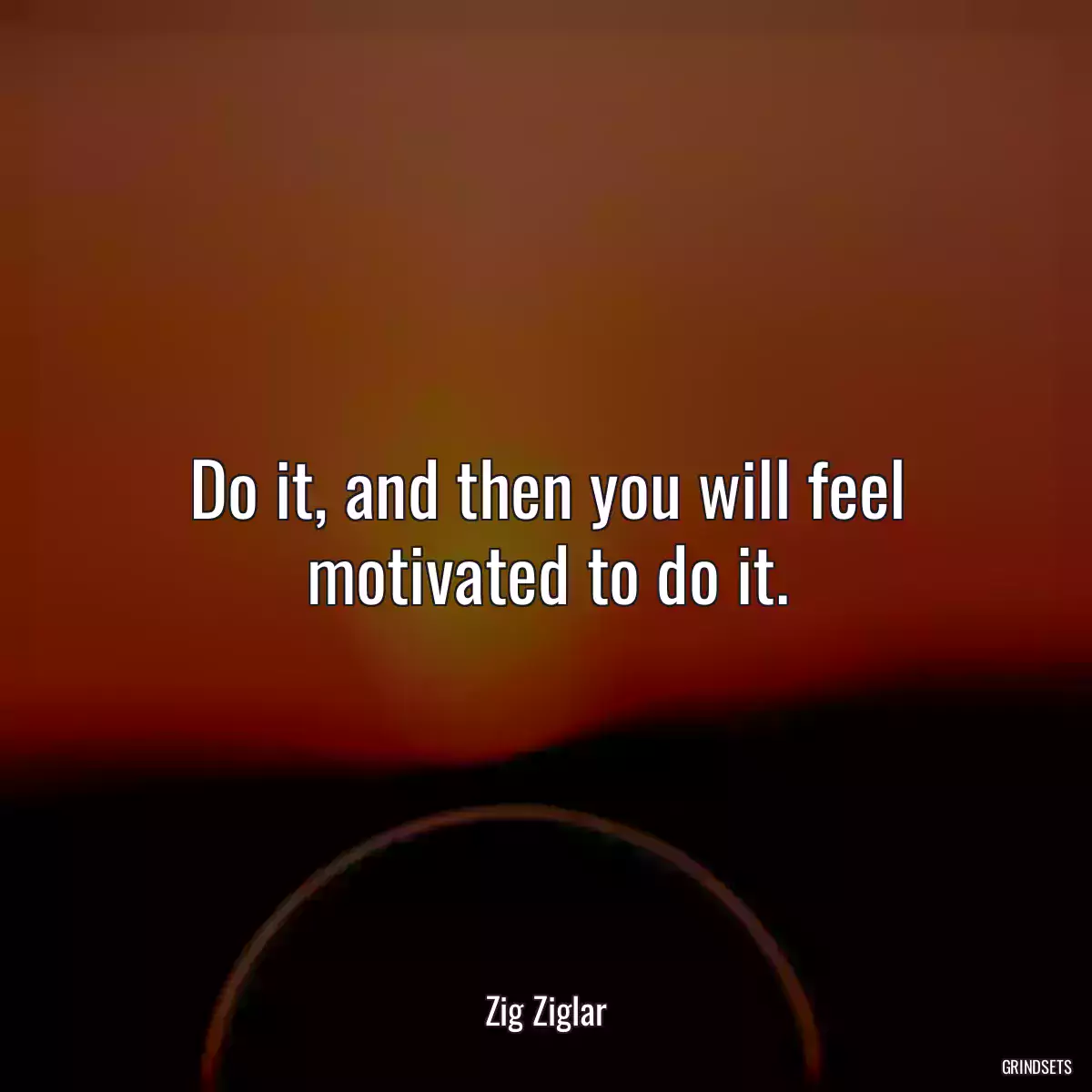 Do it, and then you will feel motivated to do it.