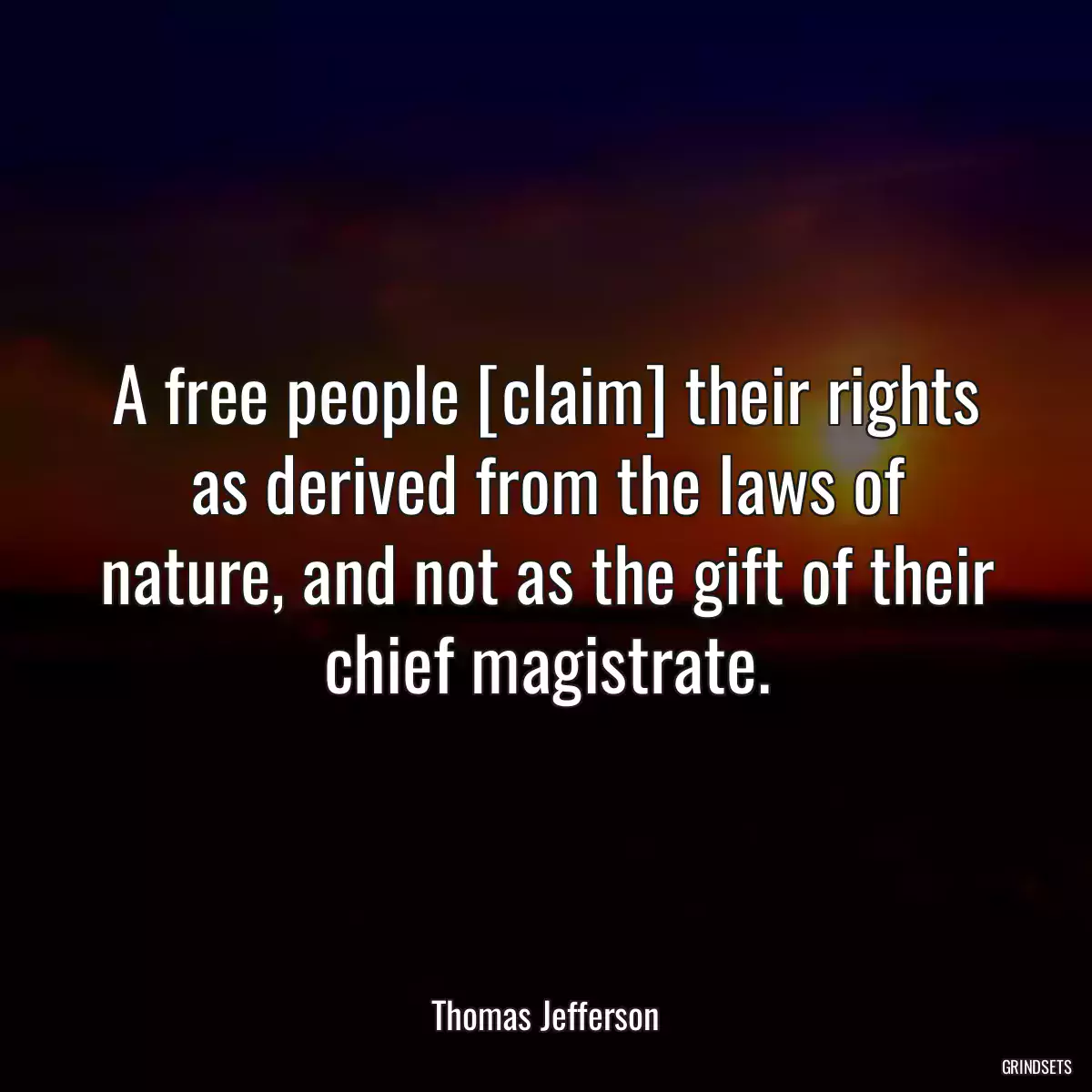 A free people [claim] their rights as derived from the laws of nature, and not as the gift of their chief magistrate.